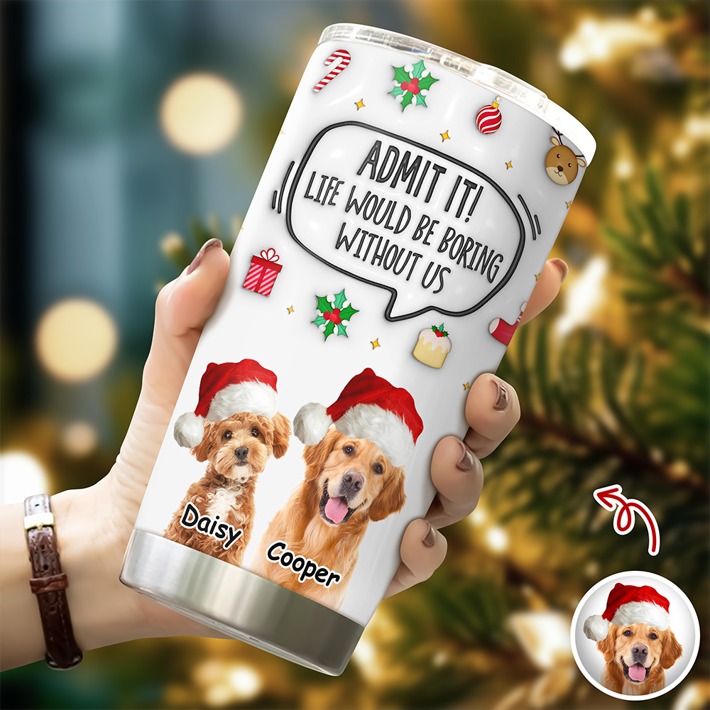 Admit It! Life Would Be Boring Without Me Custom Photo 3D Inflated Effect Tumbler CH07 899154
