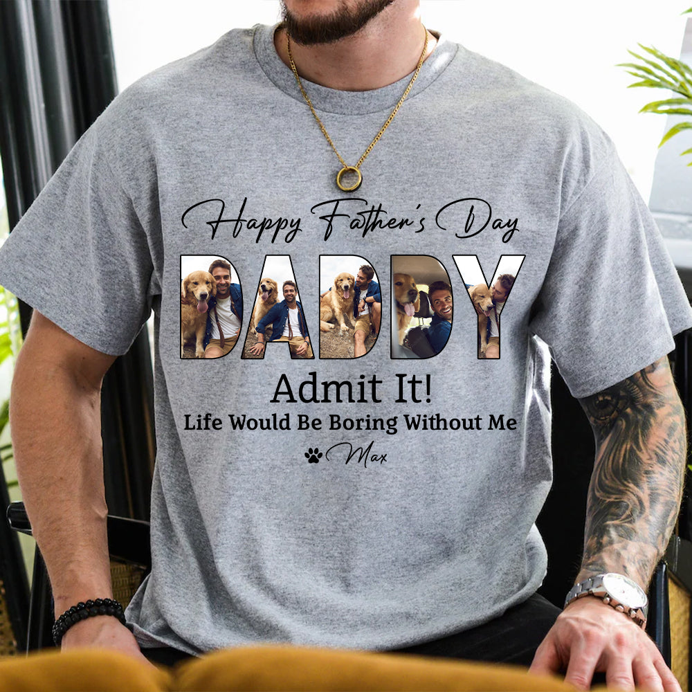 Custom Dog Photo Life Would Be Boring Without Me Bright Shirt Father's Day Gift CH07 895852