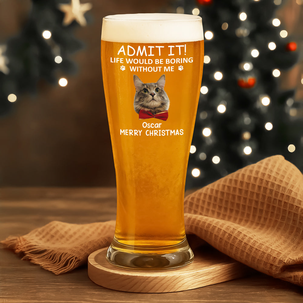 Custom Photo Life Would Be Boring Without Me Dog Cat Pilsner Glass HA75 892742