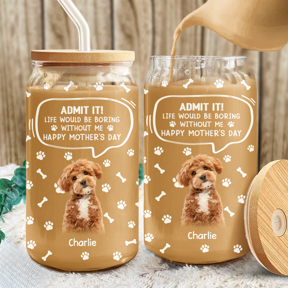 Custom Photo Life Would Be Boring Without Me Dog Cat Glass Can HA75 892030