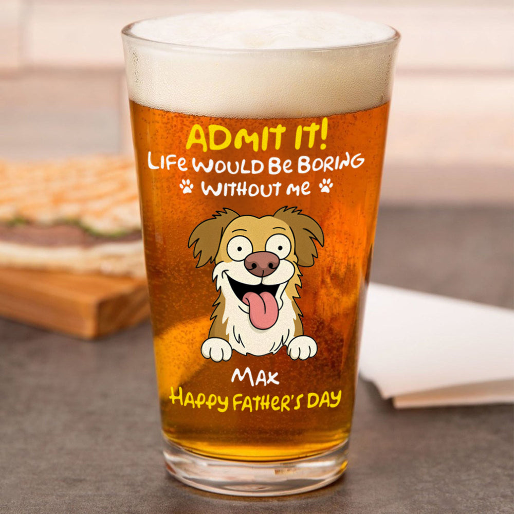Personalized Admit It! Life Would Be Boring Without Me Dog Beer Glass LM32 893371
