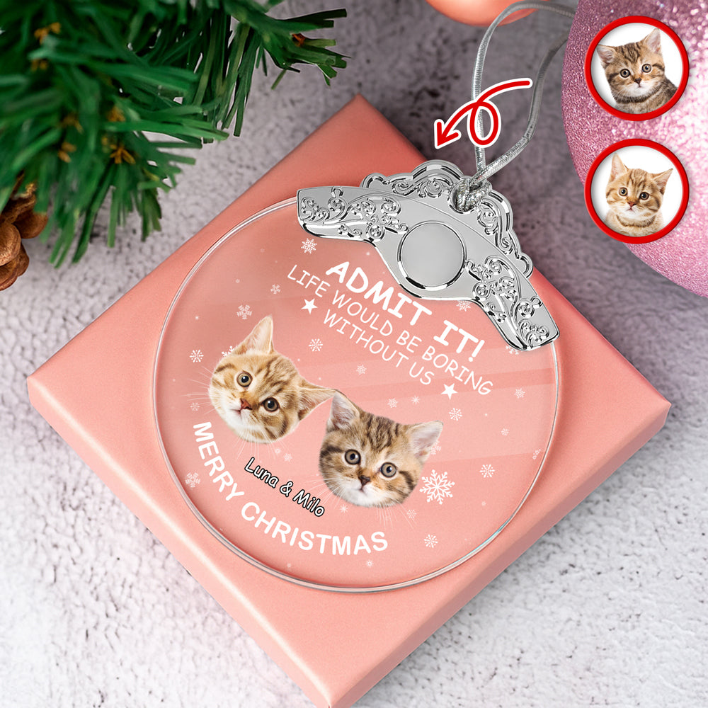 Custom Cat Face Life Would Be Boring Without Me Metal Top Glass Ornament HO82 894696