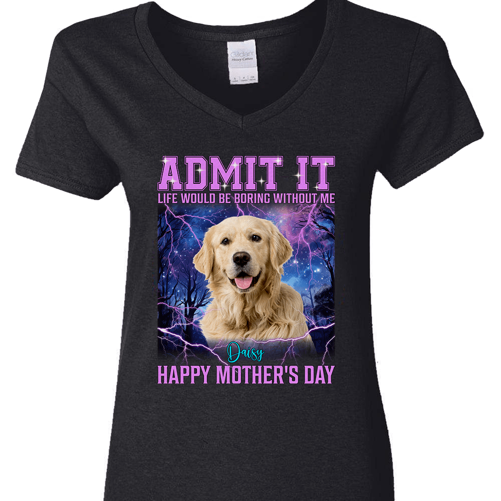 GeckoCustom Custom Photo Admit It Life Would Be Boring Without Me Dog Cat Shirt N304 890629